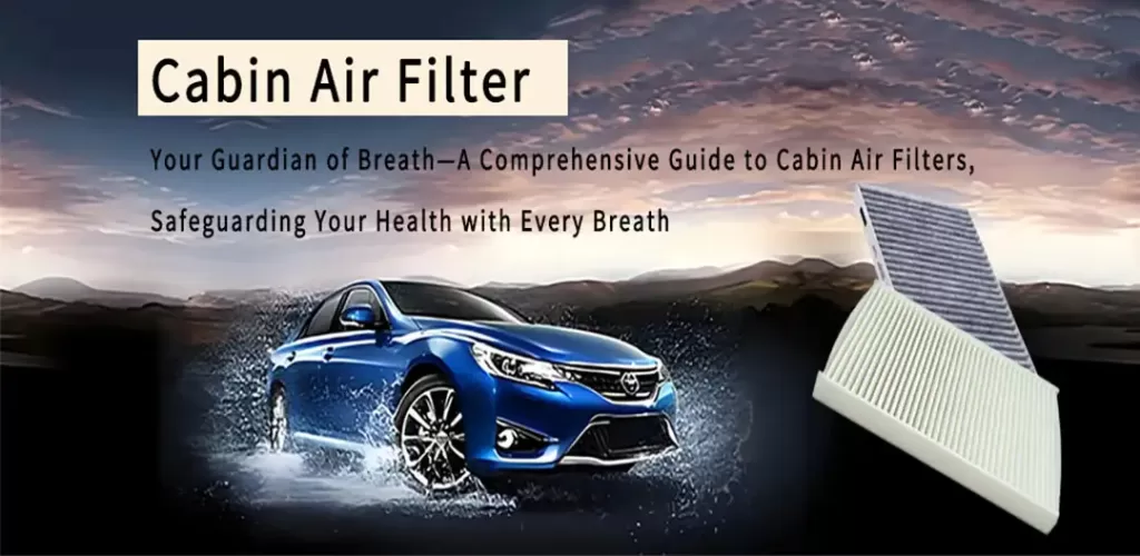 your guardian of breath—a comprehensive guide to cabin air filters, safeguarding your health with every breath